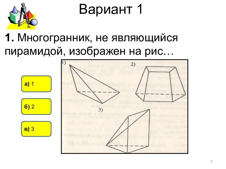 Вариант 1 б) 2 а) 1 в) 3 1. Многогранник, не являющийся пирамидой, изображен на рис…