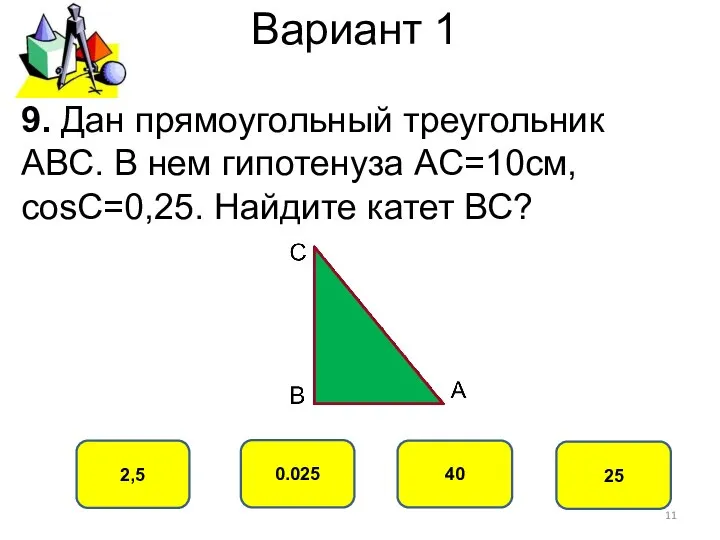 Вариант 1 2,5 0.025 40 25 9. Дан прямоугольный треугольник АВС.