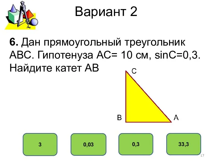 Вариант 2 3 0,03 0,3 33,3 6. Дан прямоугольный треугольник АВС.