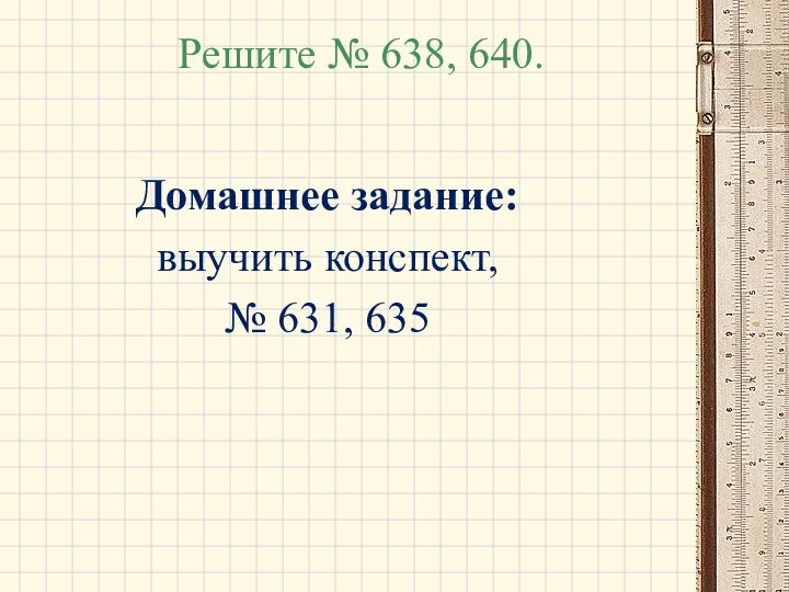 Решите № 638, 640. Домашнее задание: выучить конспект, № 631, 635