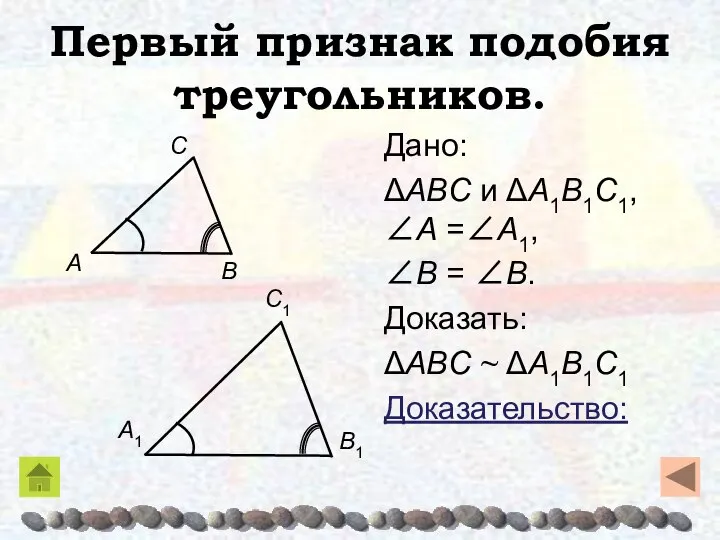 Первый признак подобия треугольников. Дано: ΔABC и ΔA1B1C1, ∠A =∠A1, ∠B