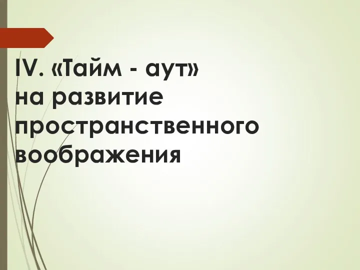 IV. «Тайм - аут» на развитие пространственного воображения