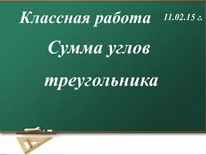 Сумма углов треугольника Классная работа 11.02.15 г.