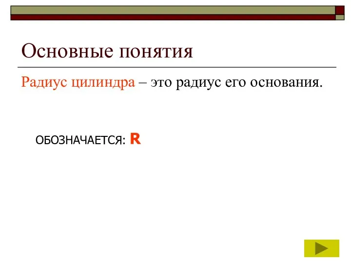 Основные понятия Радиус цилиндра – это радиус его основания. ОБОЗНАЧАЕТСЯ: R