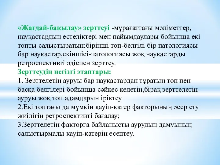 «Жағдай-бақылау» зерттеуі -мұрағаттағы мәліметтер,науқастардың естеліктері мен пайымдаулары бойынша екі топты салыстыратын:бірінші