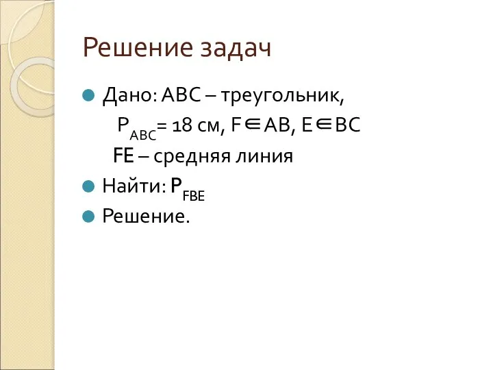 Решение задач Дано: АВС – треугольник, РАВС= 18 см, F∈AB, E∈BC