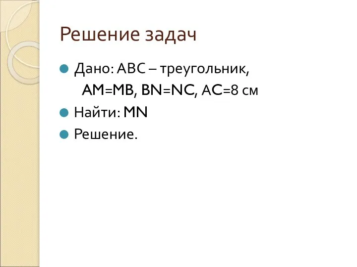 Решение задач Дано: АВС – треугольник, AM=MB, BN=NC, АC=8 см Найти: MN Решение.