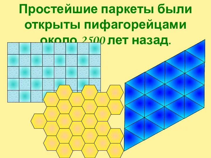 Простейшие паркеты были открыты пифагорейцами около 2500 лет назад.