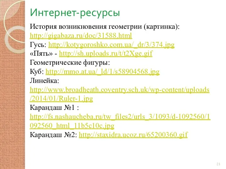 Интернет-ресурсы История возникновения геометрии (картинка): http://gigabaza.ru/doc/31588.html Гусь: http://kotygoroshko.com.ua/_dr/3/374.jpg «Пять» - http://sh.uploads.ru/t/t2Xge.gif