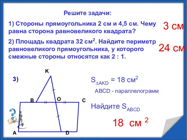 Решите задачи: 1) Стороны прямоугольника 2 см и 4,5 см. Чему