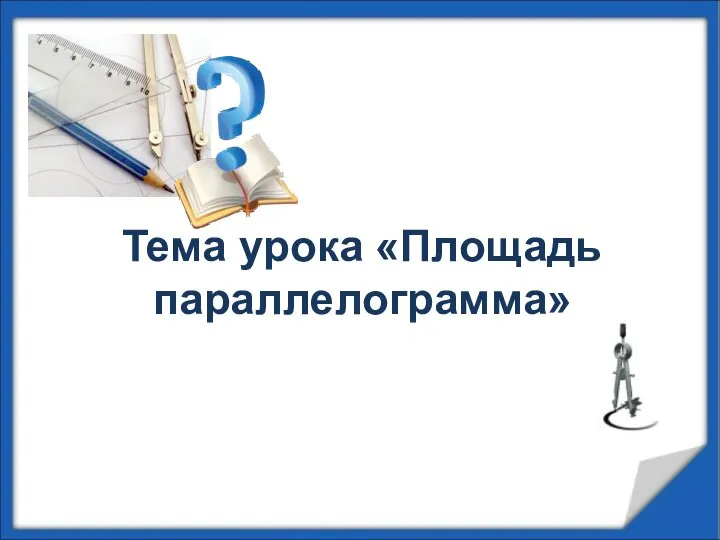 Тема урока «Площадь параллелограмма»