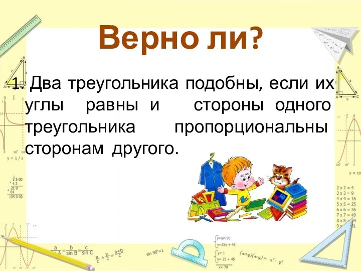 Верно ли? Два треугольника подобны, если их углы равны и стороны одного треугольника пропорциональны сторонам другого.