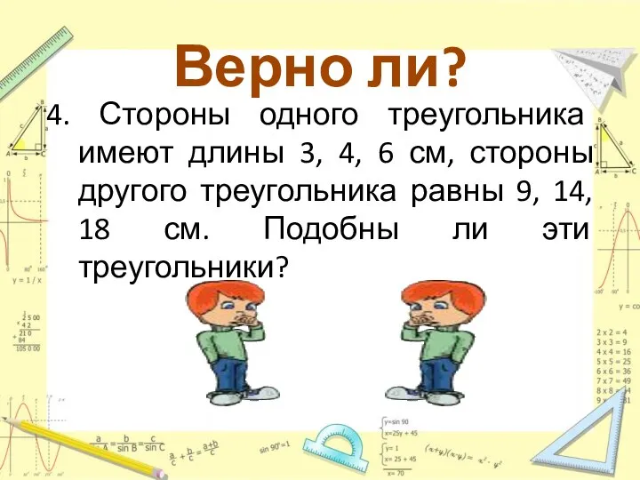 Верно ли? 4. Стороны одного треугольника имеют длины 3, 4, 6