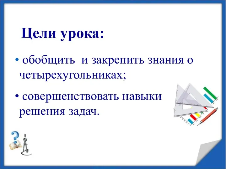 Цели урока: обобщить и закрепить знания о четырехугольниках; совершенствовать навыки решения задач.