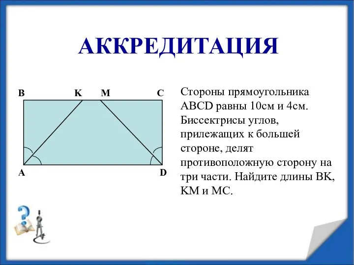 АККРЕДИТАЦИЯ Стороны прямоугольника ABCD равны 10см и 4см. Биссектрисы углов, прилежащих