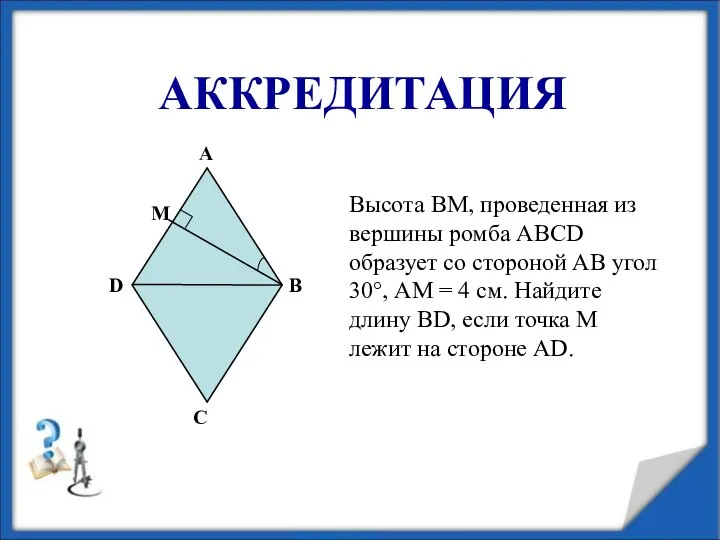 АККРЕДИТАЦИЯ Высота ВМ, проведенная из вершины ромба АВСD образует со стороной