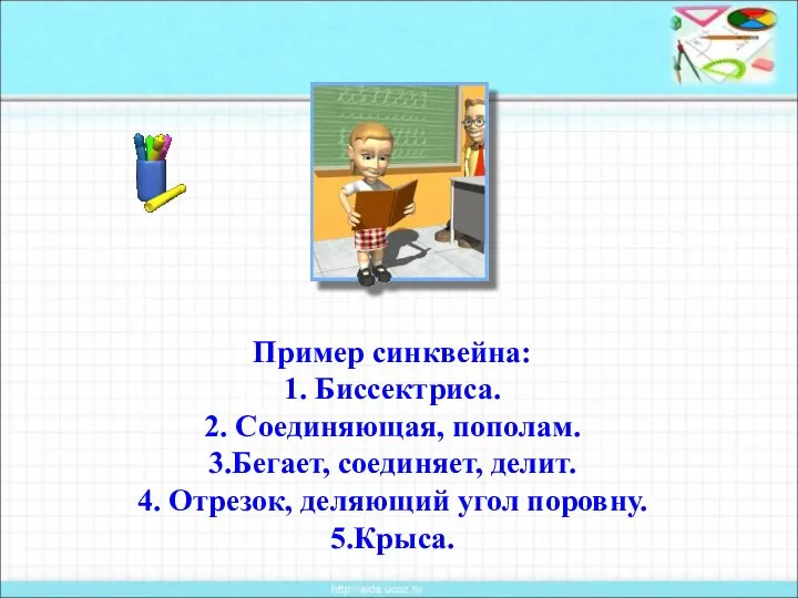 Пример синквейна: 1. Биссектриса. 2. Соединяющая, пополам. 3.Бегает, соединяет, делит. 4. Отрезок, деляющий угол поровну. 5.Крыса.