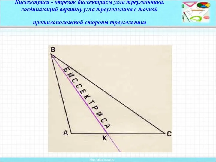 Биссектриса - отрезок биссектрисы угла треугольника, соединяющий вершину угла треугольника с точкой противоположной стороны треугольника