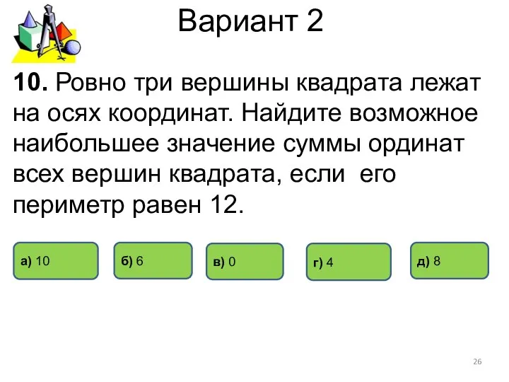 Вариант 2 10. Ровно три вершины квадрата лежат на осях координат.