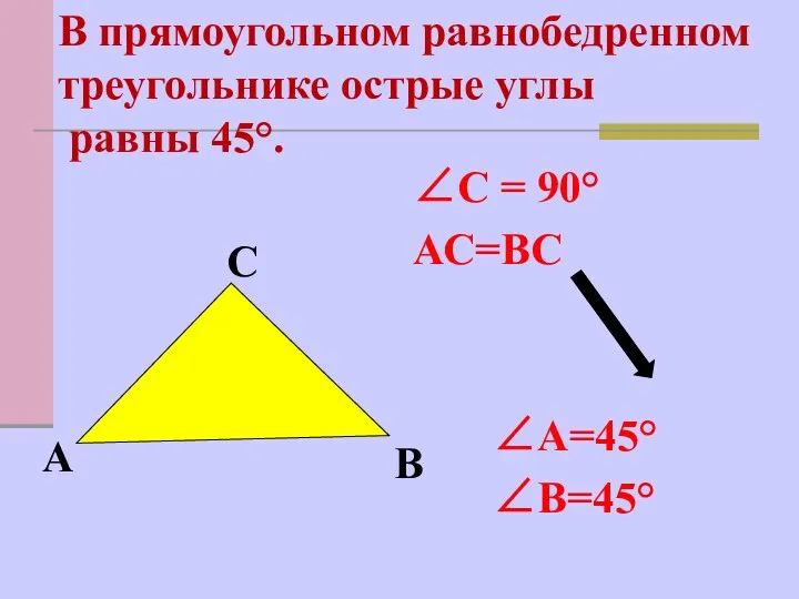 ∠С = 90° АС=ВС ∠А=45° ∠В=45° В прямоугольном равнобедренном треугольнике острые