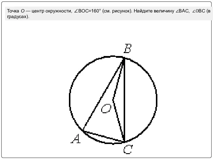 Точка О — центр окружности, ∠BOC=160° (см. рисунок). Найдите величину ∠BAC, ∠ОBC (в градусах).