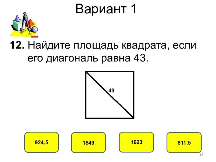 Вариант 1 924,5 1849 1623 811,5 12. Найдите площадь квадрата, если его диагональ равна 43.