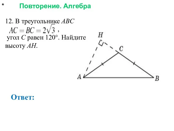 * Повторение. Алгебра Ответ: 12. В треугольнике ABC , угол C равен 120°. Найдите высоту AH.
