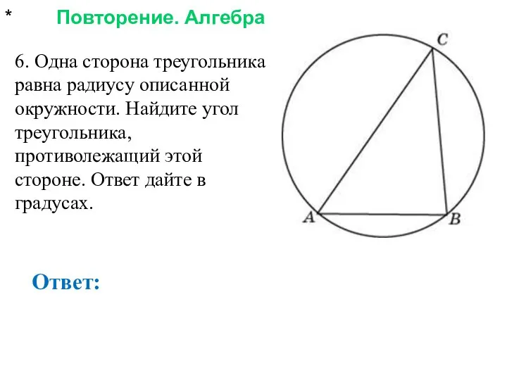* Повторение. Алгебра Ответ: 6. Одна сторона треугольника равна радиусу описанной