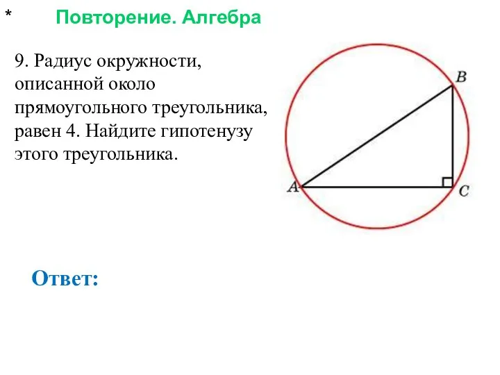 * Повторение. Алгебра Ответ: 9. Радиус окружности, описанной около прямоугольного треугольника,