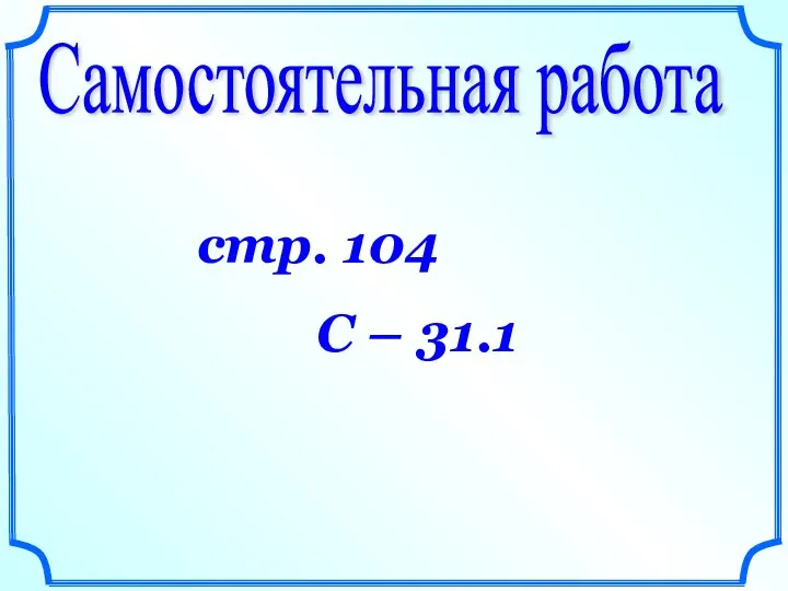 Самостоятельная работа стр. 104 С – 31.1