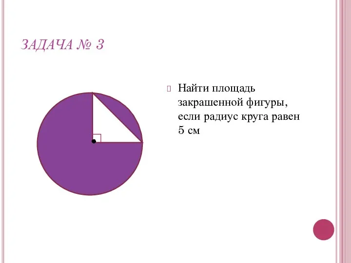 ЗАДАЧА № 3 Найти площадь закрашенной фигуры, если радиус круга равен 5 см