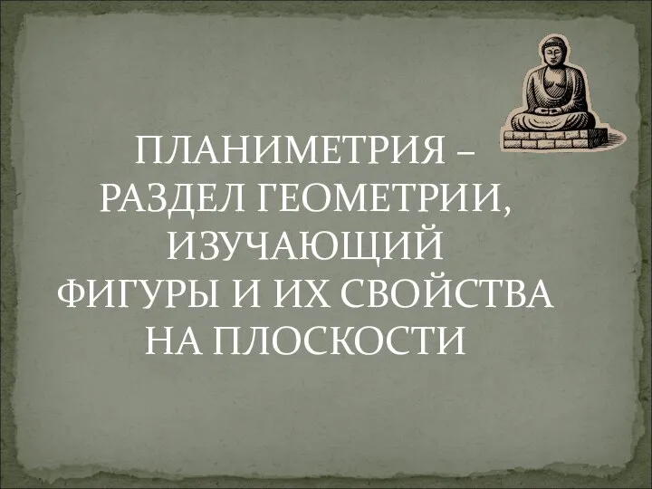 ПЛАНИМЕТРИЯ – РАЗДЕЛ ГЕОМЕТРИИ, ИЗУЧАЮЩИЙ ФИГУРЫ И ИХ СВОЙСТВА НА ПЛОСКОСТИ