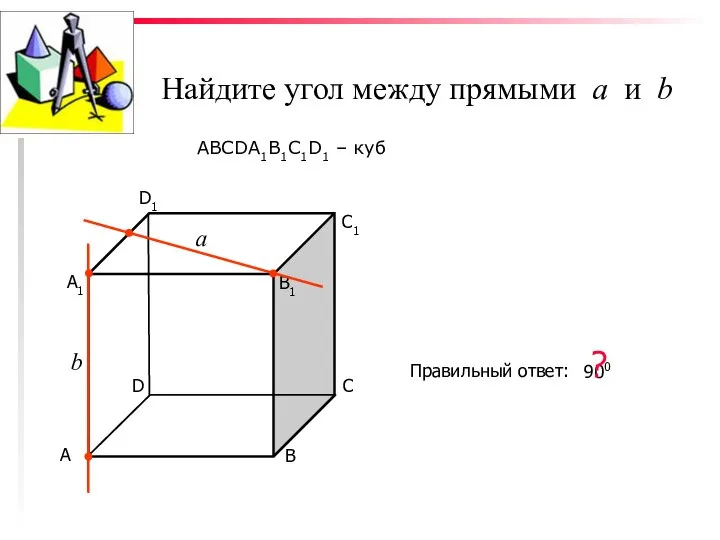 Найдите угол между прямыми а и b ABCDA1B1C1D1 – куб С