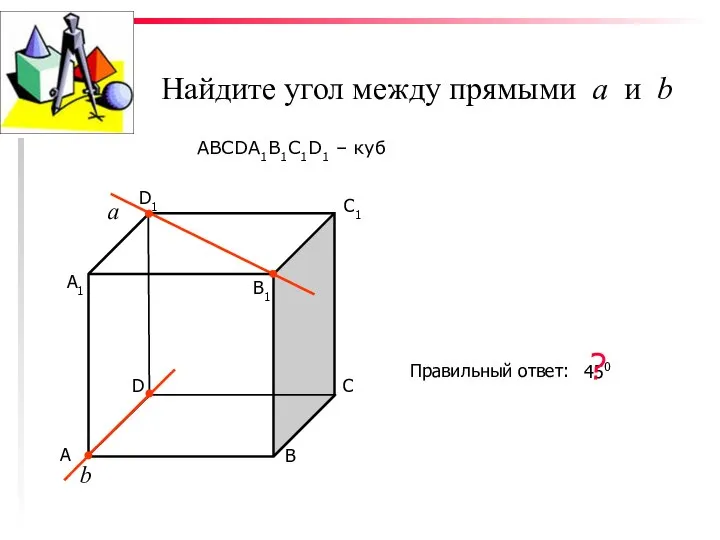 Найдите угол между прямыми а и b ABCDA1B1C1D1 – куб С