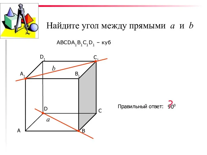 Найдите угол между прямыми а и b ABCDA1B1C1D1 – куб С