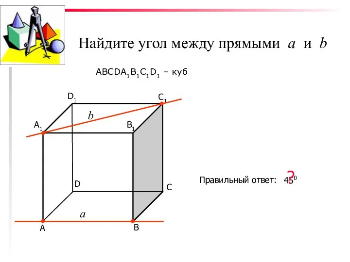 Найдите угол между прямыми а и b ABCDA1B1C1D1 – куб С