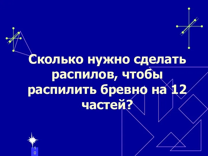 Сколько нужно сделать распилов, чтобы распилить бревно на 12 частей?