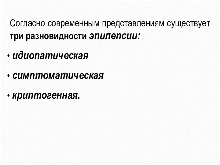 Согласно современным представлениям существует три разновидности эпилепсии: идиопатическая симптоматическая криптогенная.