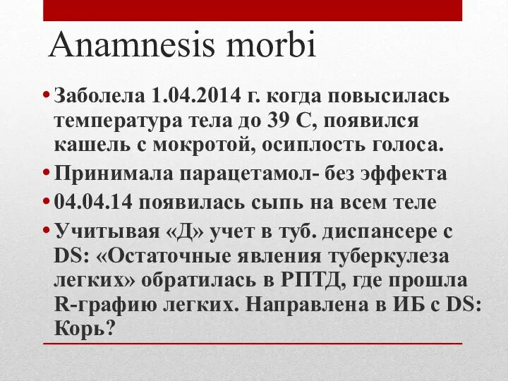 Аnamnesis morbi Заболела 1.04.2014 г. когда повысилась температура тела до 39