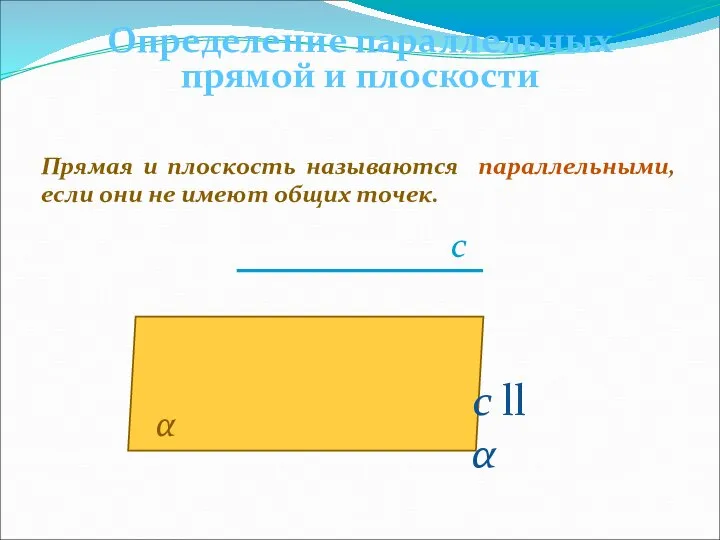 Определение параллельных прямой и плоскости Прямая и плоскость называются параллельными, если