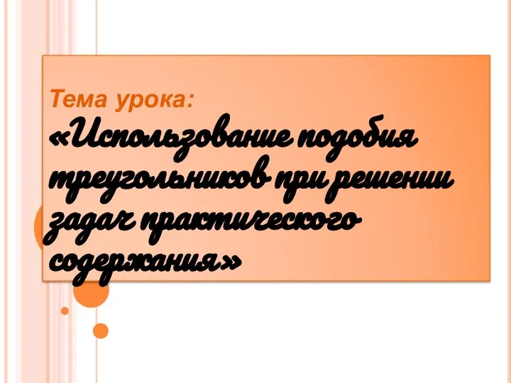 Тема урока: «Использование подобия треугольников при решении задач практического содержания»