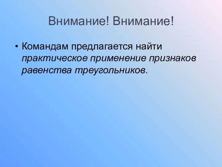 Внимание! Внимание! Командам предлагается найти практическое применение признаков равенства треугольников.