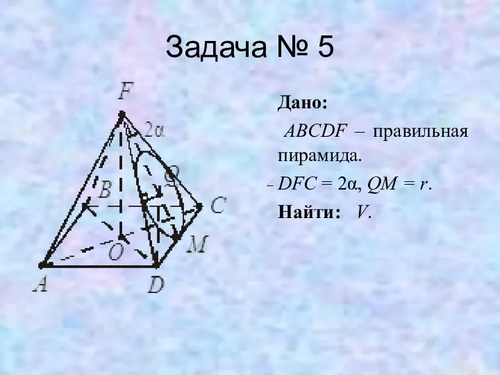 Задача № 5 Дано: ABCDF – правильная пирамида. DFC = 2α, QM = r. Найти: V.