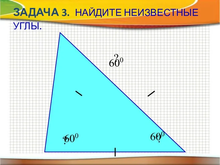 ЗАДАЧА 3. НАЙДИТЕ НЕИЗВЕСТНЫЕ УГЛЫ. ? ? ? 600 600 600