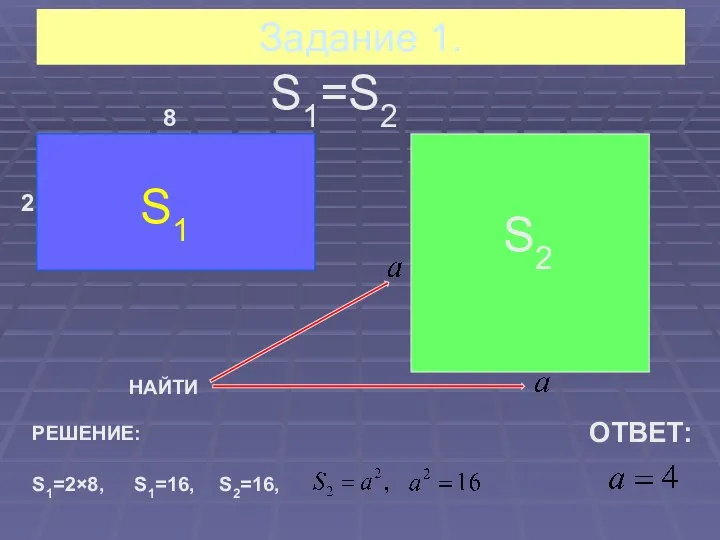 Задание 1. S1 S2 S1=S2 2 8 НАЙТИ РЕШЕНИЕ: S1=2×8, S1=16, S2=16, ОТВЕТ: