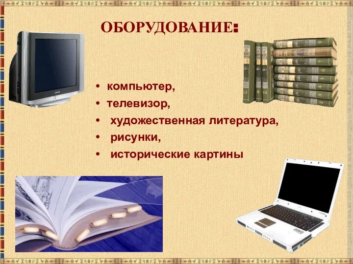 компьютер, телевизор, художественная литература, рисунки, исторические картины ОБОРУДОВАНИЕ: