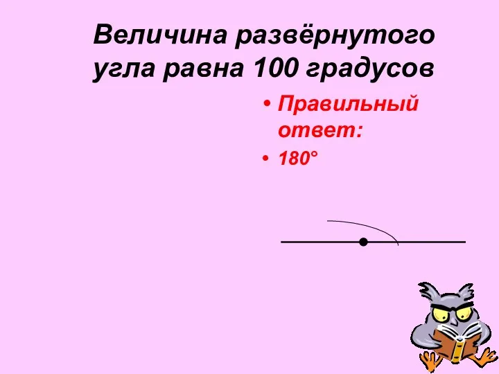 Величина развёрнутого угла равна 100 градусов Правильный ответ: 180°