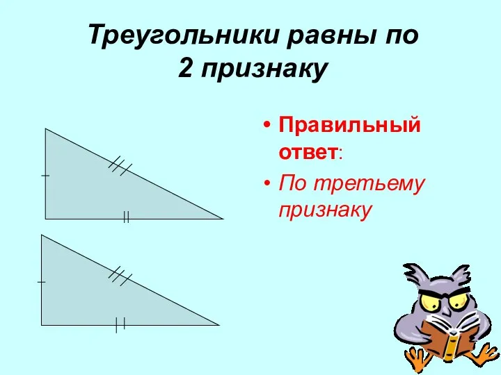 Треугольники равны по 2 признаку Правильный ответ: По третьему признаку
