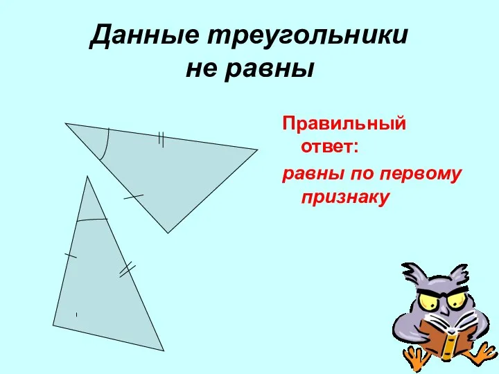 Данные треугольники не равны Правильный ответ: равны по первому признаку