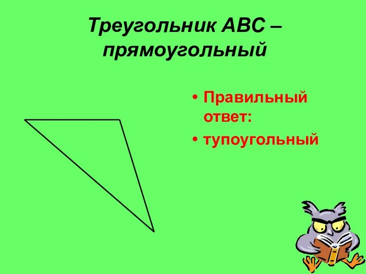 Треугольник АВС – прямоугольный Правильный ответ: тупоугольный